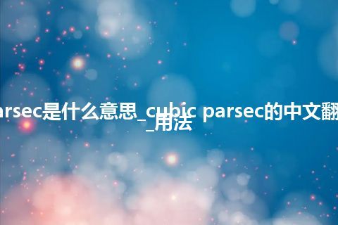 cubic parsec是什么意思_cubic parsec的中文翻译及用法_用法