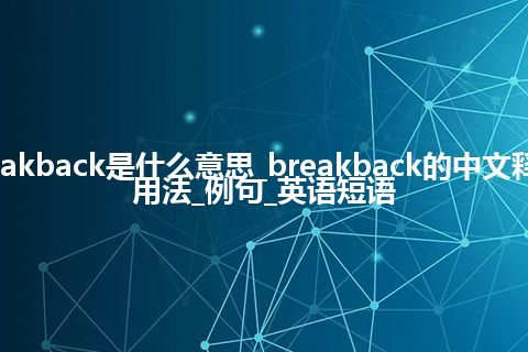 breakback是什么意思_breakback的中文释义_用法_例句_英语短语