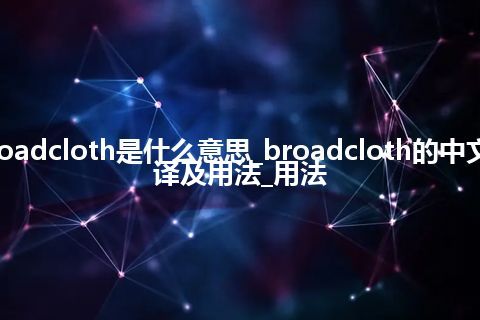 broadcloth是什么意思_broadcloth的中文翻译及用法_用法