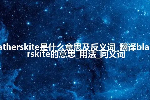 blatherskite是什么意思及反义词_翻译blatherskite的意思_用法_同义词