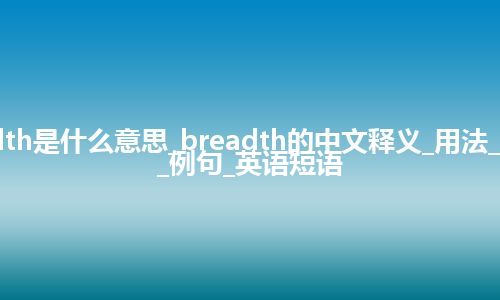 breadth是什么意思_breadth的中文释义_用法_同义词_例句_英语短语