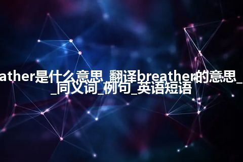 breather是什么意思_翻译breather的意思_用法_同义词_例句_英语短语