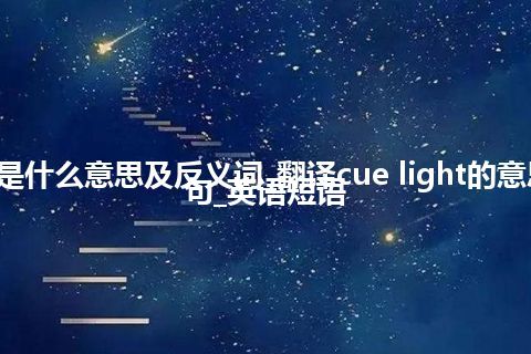 cue light是什么意思及反义词_翻译cue light的意思_用法_例句_英语短语