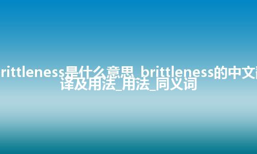 brittleness是什么意思_brittleness的中文翻译及用法_用法_同义词