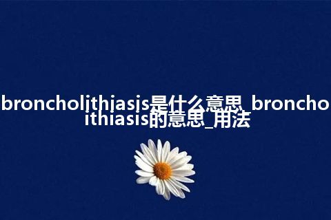 broncholithiasis是什么意思_broncholithiasis的意思_用法