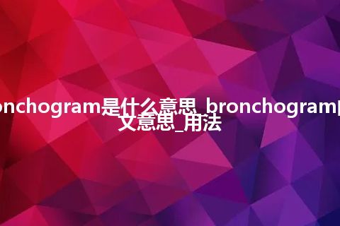 bronchogram是什么意思_bronchogram的中文意思_用法