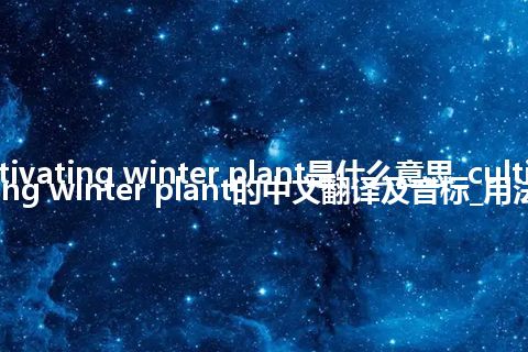 cultivating winter plant是什么意思_cultivating winter plant的中文翻译及音标_用法