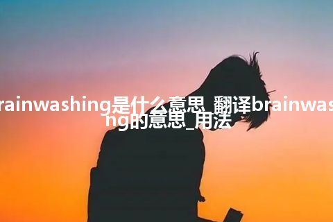 brainwashing是什么意思_翻译brainwashing的意思_用法