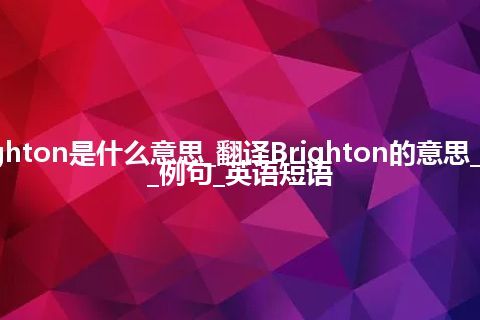 Brighton是什么意思_翻译Brighton的意思_用法_例句_英语短语