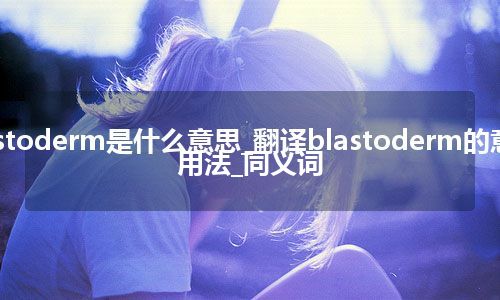 blastoderm是什么意思_翻译blastoderm的意思_用法_同义词