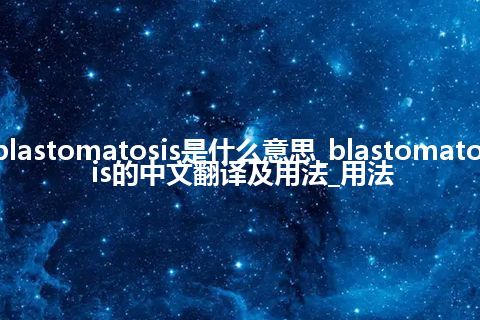 blastomatosis是什么意思_blastomatosis的中文翻译及用法_用法