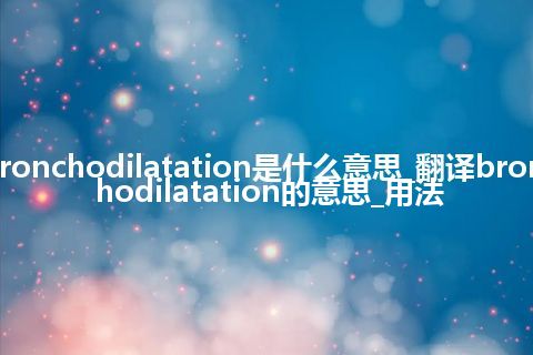 bronchodilatation是什么意思_翻译bronchodilatation的意思_用法