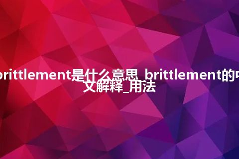 brittlement是什么意思_brittlement的中文解释_用法