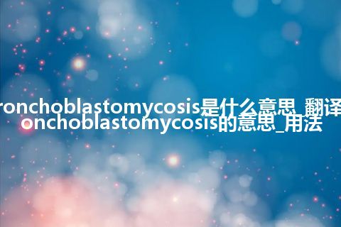 bronchoblastomycosis是什么意思_翻译bronchoblastomycosis的意思_用法