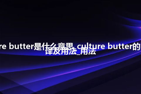 culture butter是什么意思_culture butter的中文翻译及用法_用法