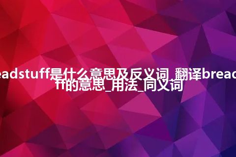 breadstuff是什么意思及反义词_翻译breadstuff的意思_用法_同义词