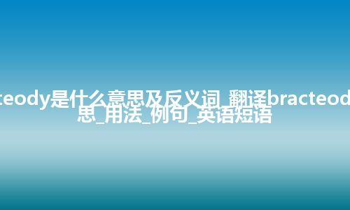 bracteody是什么意思及反义词_翻译bracteody的意思_用法_例句_英语短语