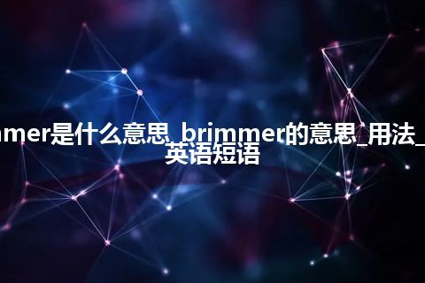 brimmer是什么意思_brimmer的意思_用法_例句_英语短语