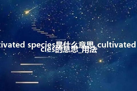 cultivated species是什么意思_cultivated species的意思_用法