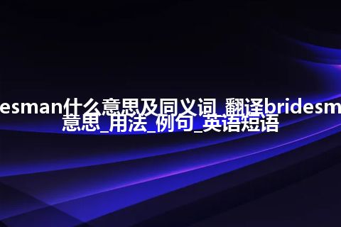 bridesman什么意思及同义词_翻译bridesman的意思_用法_例句_英语短语