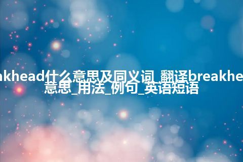 breakhead什么意思及同义词_翻译breakhead的意思_用法_例句_英语短语