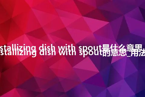 crystallizing dish with spout是什么意思_crystallizing dish with spout的意思_用法