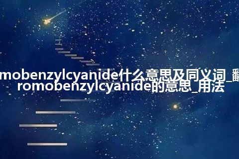 bromobenzylcyanide什么意思及同义词_翻译bromobenzylcyanide的意思_用法