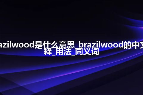 brazilwood是什么意思_brazilwood的中文解释_用法_同义词