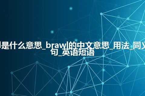 brawl是什么意思_brawl的中文意思_用法_同义词_例句_英语短语