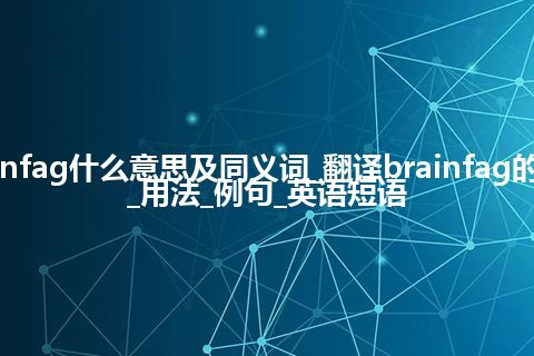 brainfag什么意思及同义词_翻译brainfag的意思_用法_例句_英语短语