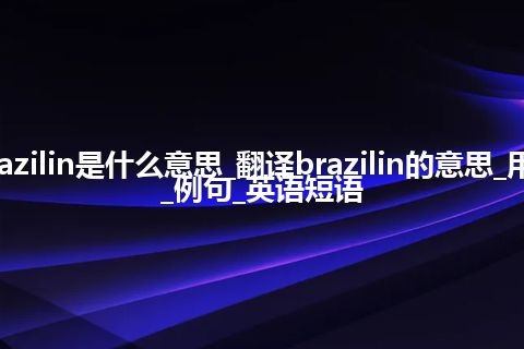 brazilin是什么意思_翻译brazilin的意思_用法_例句_英语短语