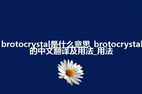 brotocrystal是什么意思_brotocrystal的中文翻译及用法_用法