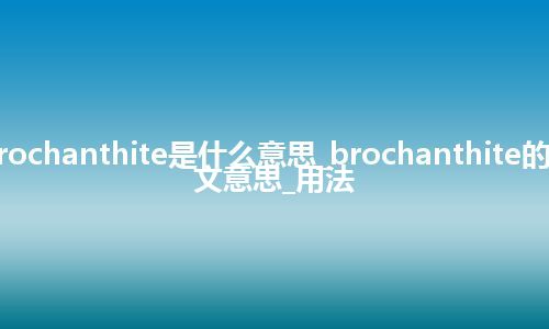 brochanthite是什么意思_brochanthite的中文意思_用法