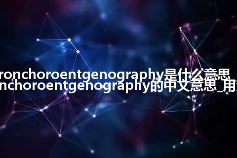 bronchoroentgenography是什么意思_bronchoroentgenography的中文意思_用法