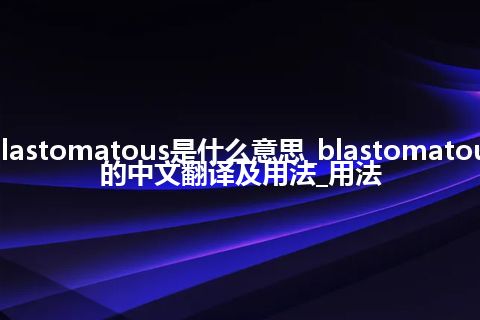 blastomatous是什么意思_blastomatous的中文翻译及用法_用法