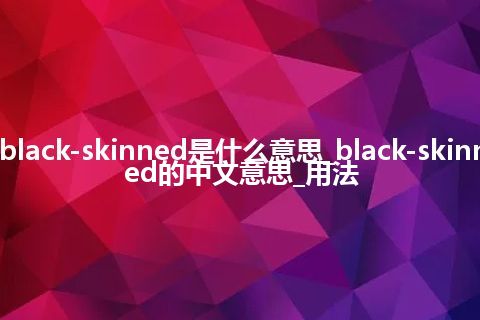 black-skinned是什么意思_black-skinned的中文意思_用法