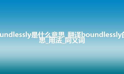 boundlessly是什么意思_翻译boundlessly的意思_用法_同义词