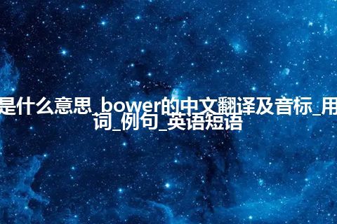 bower是什么意思_bower的中文翻译及音标_用法_同义词_例句_英语短语