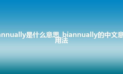 biannually是什么意思_biannually的中文意思_用法