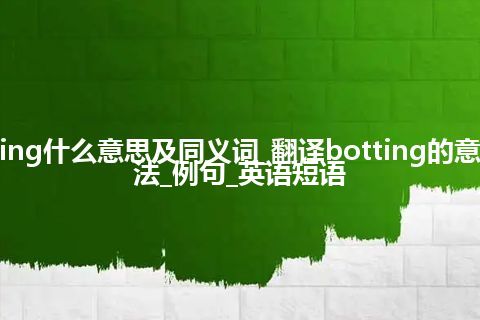 botting什么意思及同义词_翻译botting的意思_用法_例句_英语短语