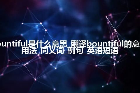 bountiful是什么意思_翻译bountiful的意思_用法_同义词_例句_英语短语