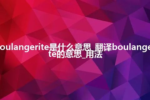 boulangerite是什么意思_翻译boulangerite的意思_用法