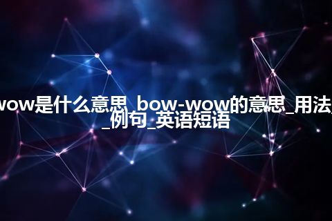 bow-wow是什么意思_bow-wow的意思_用法_同义词_例句_英语短语