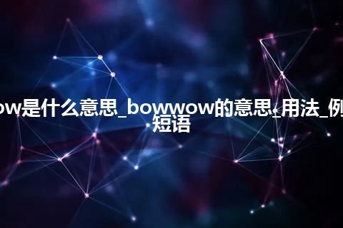 bowwow是什么意思_bowwow的意思_用法_例句_英语短语