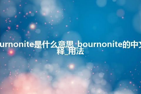 bournonite是什么意思_bournonite的中文解释_用法