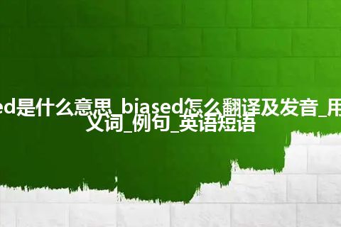 biased是什么意思_biased怎么翻译及发音_用法_同义词_例句_英语短语