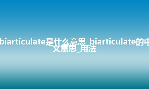 biarticulate是什么意思_biarticulate的中文意思_用法