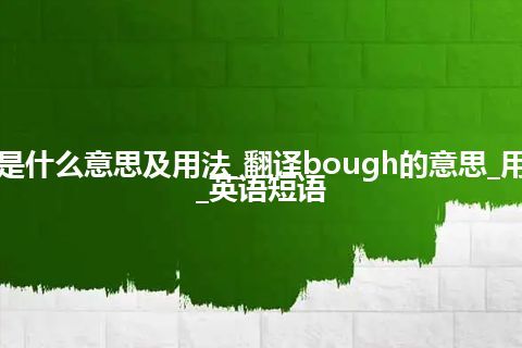 bough是什么意思及用法_翻译bough的意思_用法_例句_英语短语