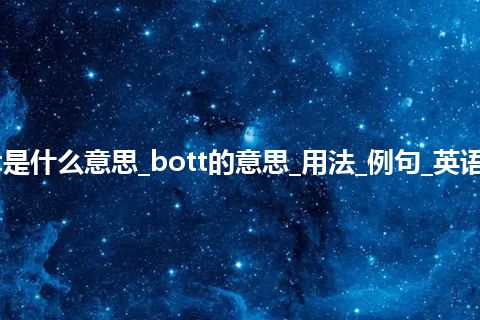 bott是什么意思_bott的意思_用法_例句_英语短语