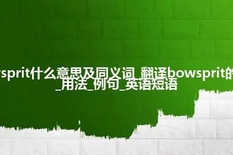 bowsprit什么意思及同义词_翻译bowsprit的意思_用法_例句_英语短语